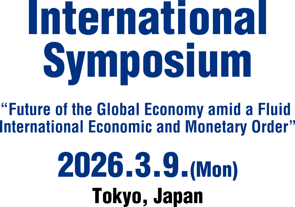 “Future of the Global Economy among Fluid International Economic and Monetary Order” March 9 (Mon), 2026 Tokyo, Japan